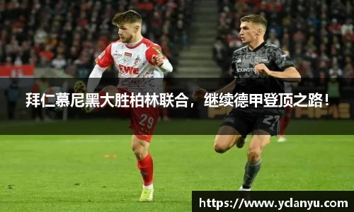 拜仁慕尼黑大胜柏林联合，继续德甲登顶之路！