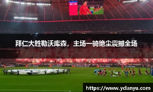 拜仁大胜勒沃库森，主场一骑绝尘震撼全场