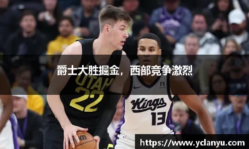 爵士大胜掘金，西部竞争激烈