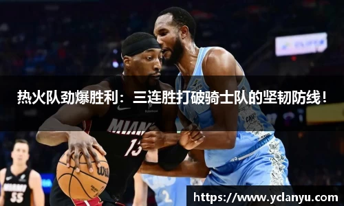 热火队劲爆胜利：三连胜打破骑士队的坚韧防线！