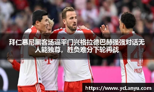 拜仁慕尼黑客场逼平门兴格拉德巴赫强强对话无人能独尊，胜负难分下轮再战