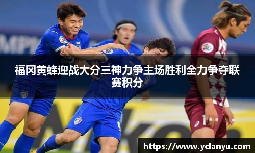 福冈黄蜂迎战大分三神力争主场胜利全力争夺联赛积分