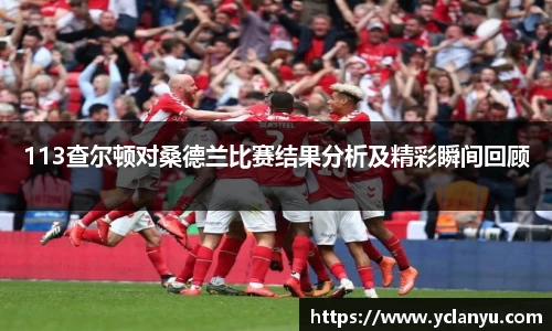 113查尔顿对桑德兰比赛结果分析及精彩瞬间回顾