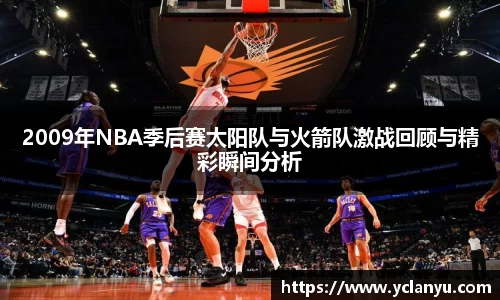2009年NBA季后赛太阳队与火箭队激战回顾与精彩瞬间分析