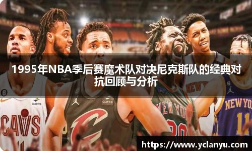 1995年NBA季后赛魔术队对决尼克斯队的经典对抗回顾与分析