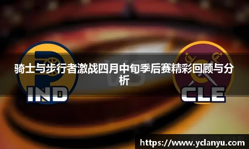骑士与步行者激战四月中旬季后赛精彩回顾与分析