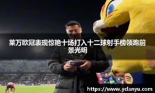 莱万欧冠表现惊艳十场打入十二球射手榜领跑前景光明